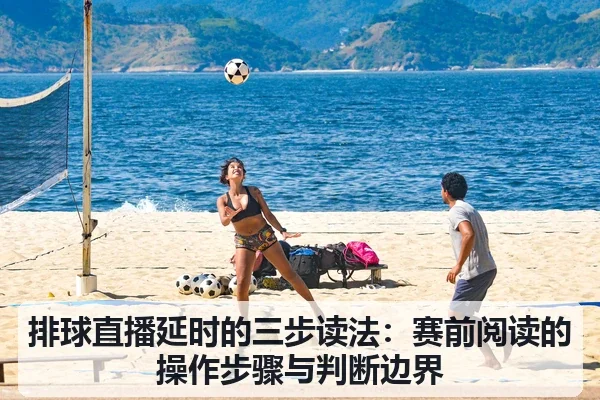 排球直播延时的三步读法：赛前阅读的操作步骤与判断边界